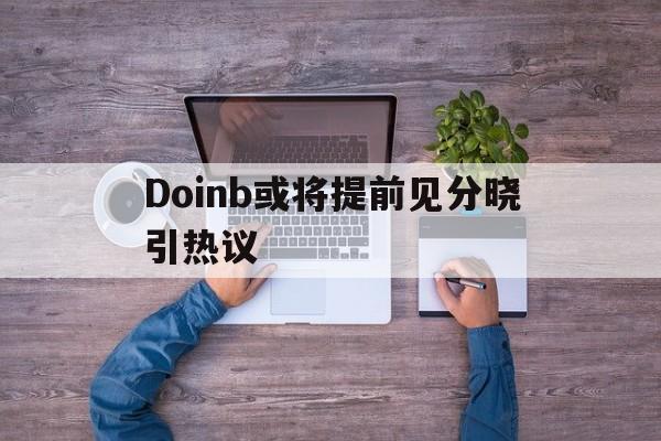 Doinb或将提前见分晓引热议(doinb自曝asi约不到训练赛) Doinb或将提前见分晓引热议(doinb自曝asi约不到训练赛)